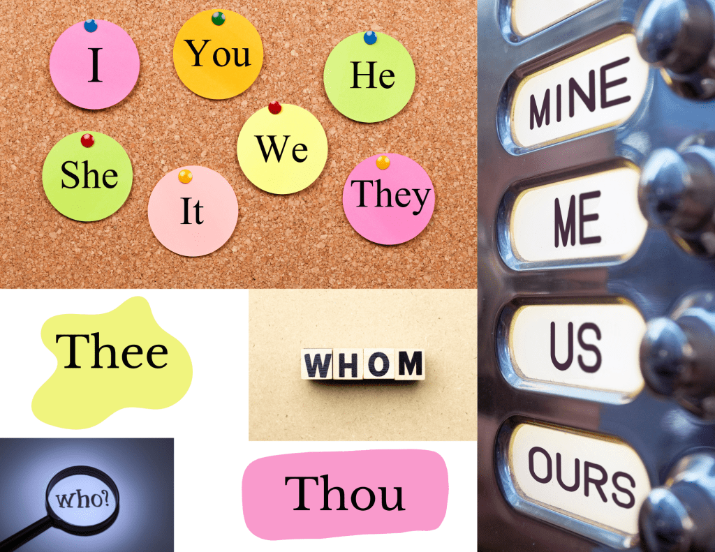 Picture of some of the pronouns out there. Not only do you have the standard I, you, he, she, we, it and they. You have mine, me, us, our, thee, thou, who, and whom. 